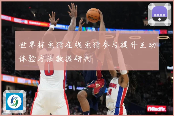 世界杯竞猜在线竞猜参与提升互动体验方法数据研判