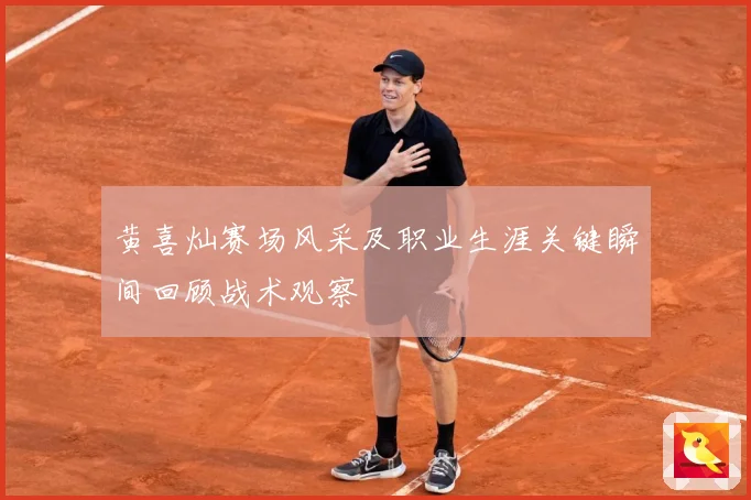 黄喜灿赛场风采及职业生涯关键瞬间回顾战术观察