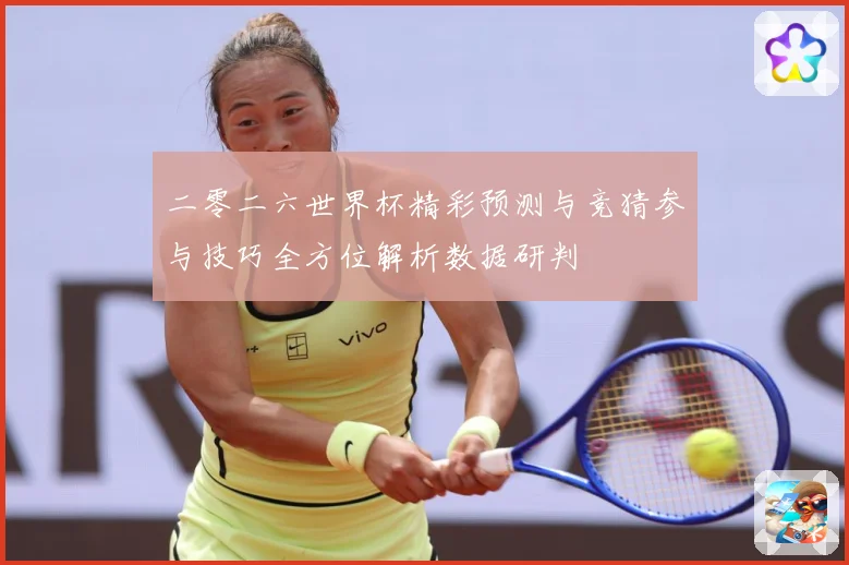 二零二六世界杯精彩预测与竞猜参与技巧全方位解析数据研判