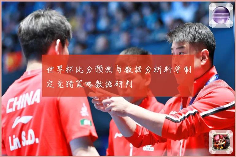 世界杯比分预测与数据分析科学制定竞猜策略数据研判