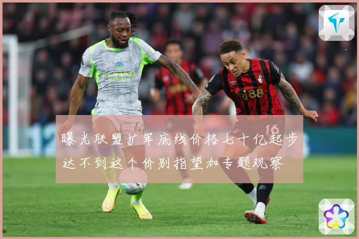 曝光联盟扩军底线价格七十亿起步达不到这个价别指望加专题观察