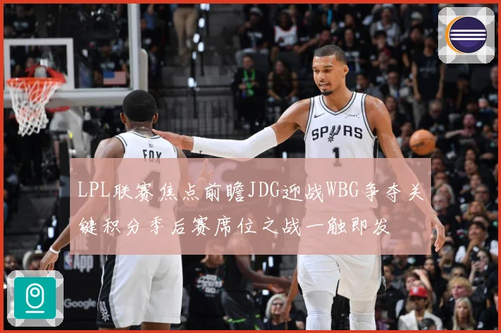 LPL联赛焦点前瞻JDG迎战WBG争夺关键积分季后赛席位之战一触即发