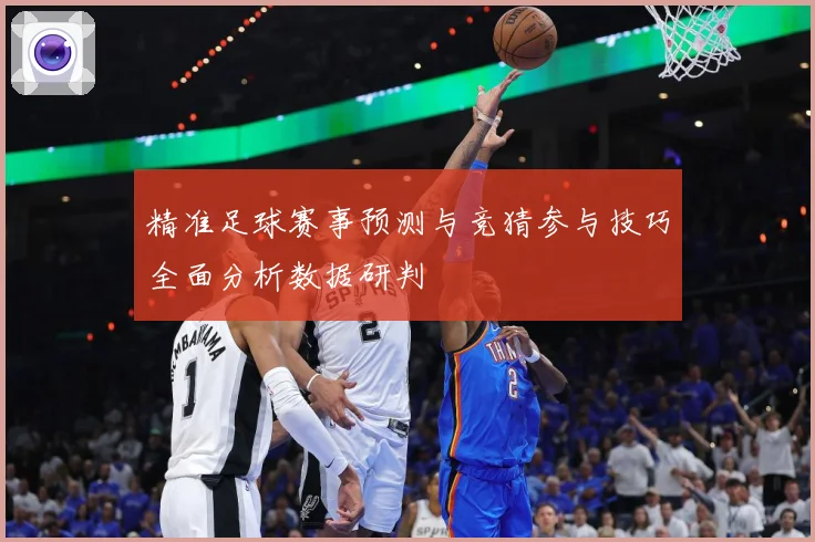 精准足球赛事预测与竞猜参与技巧全面分析数据研判