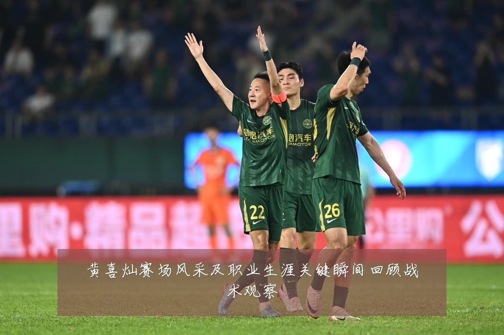 黄喜灿赛场风采及职业生涯关键瞬间回顾战术观察