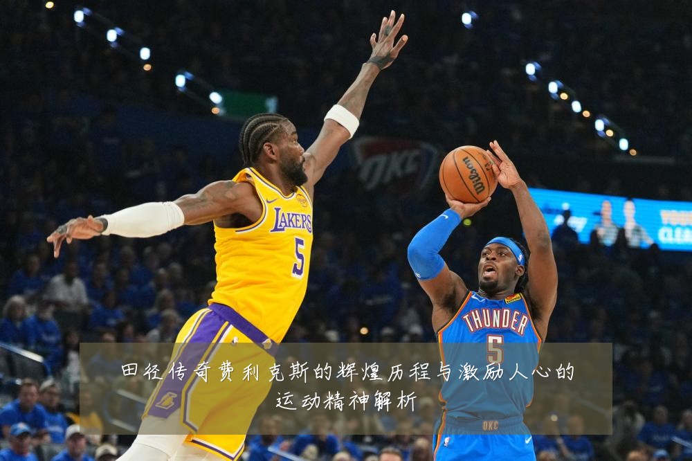 田径传奇费利克斯的辉煌历程与激励人心的运动精神解析