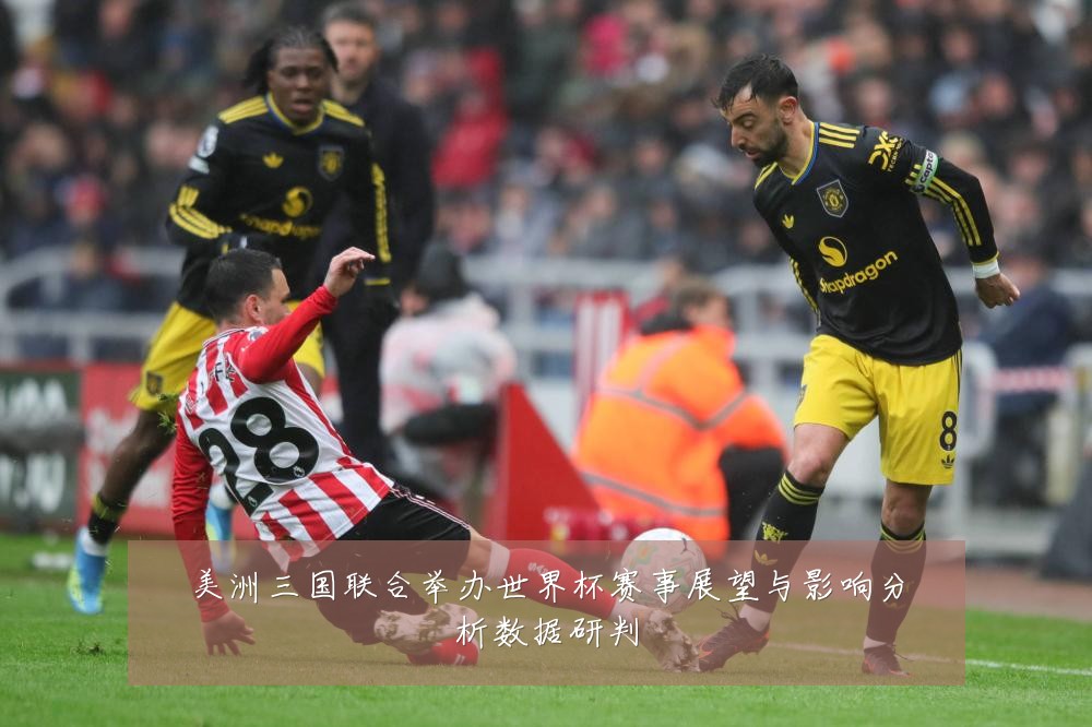 美洲三国联合举办世界杯赛事展望与影响分析数据研判