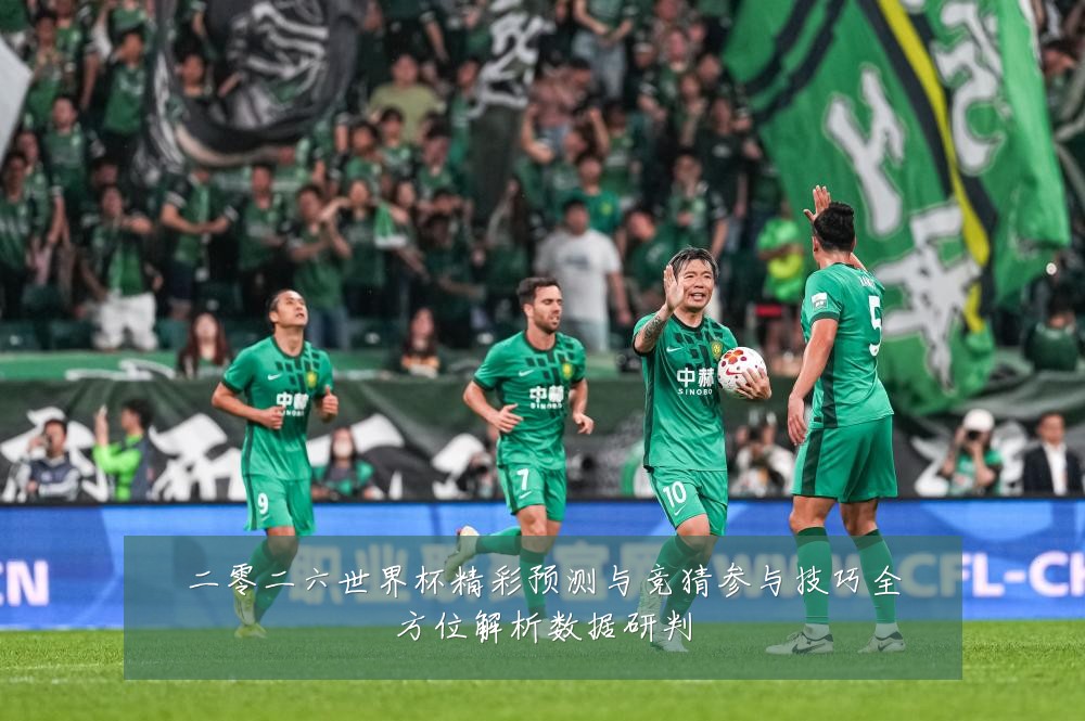 二零二六世界杯精彩预测与竞猜参与技巧全方位解析数据研判