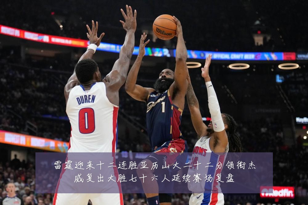 雷霆迎来十二连胜亚历山大二十二分领衔杰威复出大胜七十六人延续赛场复盘