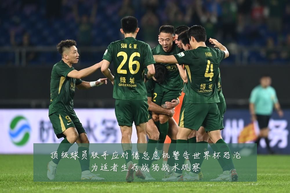 顶级球员联手应对倦怠危机警告世界杯恐沦为适者生存战场战术观察